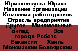 Юрисконсульт/Юрист › Название организации ­ Компания-работодатель › Отрасль предприятия ­ Другое › Минимальный оклад ­ 15 000 - Все города Работа » Вакансии   . Ханты-Мансийский,Белоярский г.